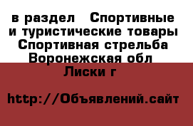  в раздел : Спортивные и туристические товары » Спортивная стрельба . Воронежская обл.,Лиски г.